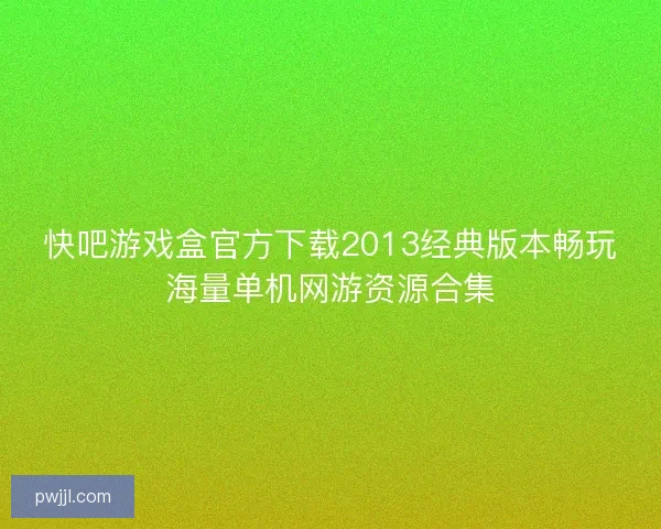 快吧游戏盒官方下载2013经典版本畅玩海量单机网游资源合集